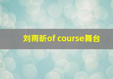 刘雨昕of course舞台